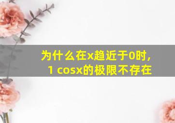 为什么在x趋近于0时,1 cosx的极限不存在